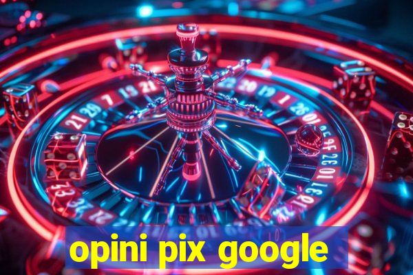 opini pix google